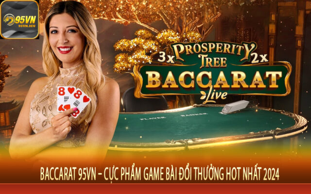 Baccarat 95Vn – Cực Phẩm Game Bài Đổi Thưởng Hot Nhất 2024