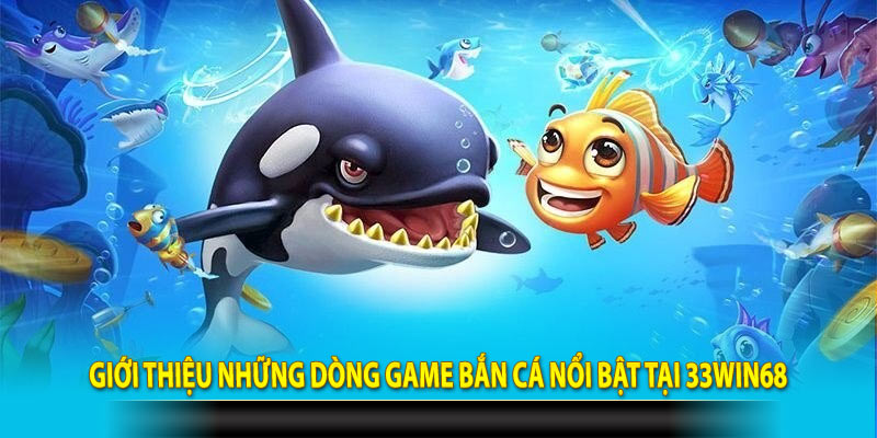 Giới thiệu những dòng game bắn cá nổi bật tại 33Win68