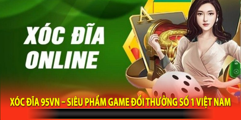 Xóc đĩa 95vn – Siêu Phẩm Game Đổi Thưởng Số 1 Việt Nam