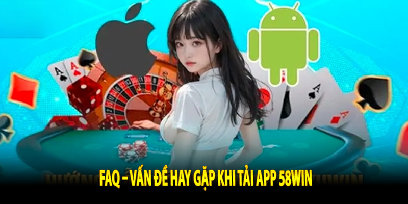 FAQ – Vấn đề hay gặp khi tải app 58win